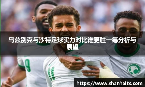 乌兹别克与沙特足球实力对比谁更胜一筹分析与展望