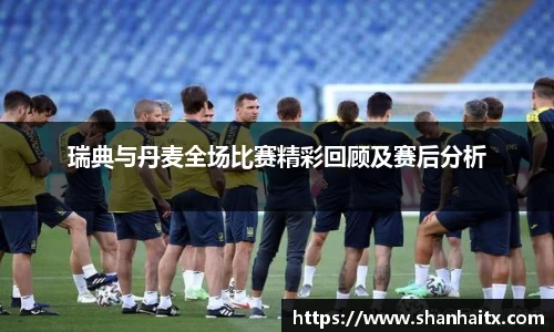 瑞典与丹麦全场比赛精彩回顾及赛后分析