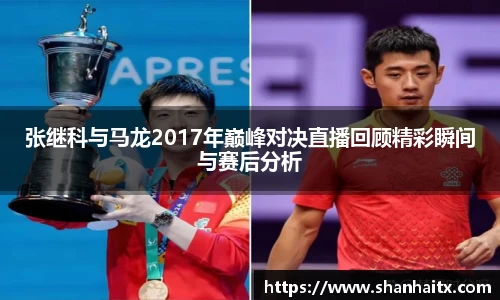 张继科与马龙2017年巅峰对决直播回顾精彩瞬间与赛后分析