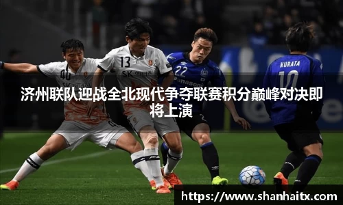 济州联队迎战全北现代争夺联赛积分巅峰对决即将上演