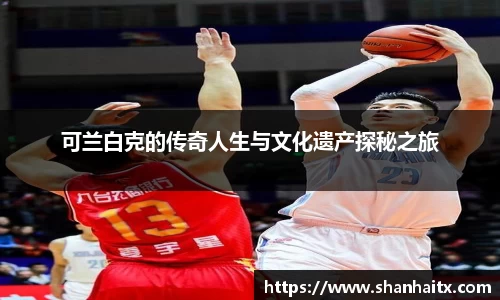 可兰白克的传奇人生与文化遗产探秘之旅