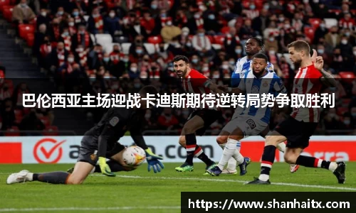 球盟会巴伦西亚主场迎战卡迪斯期待逆转局势争取胜利